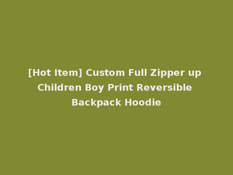 [Hot Item] Custom Full Zipper up Children Boy Print Reversible Backpack Hoodie