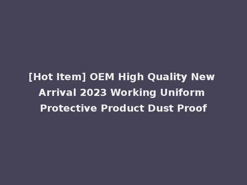 [Hot Item] OEM High Quality New Arrival 2023 Working Uniform Protective Product Dust Proof