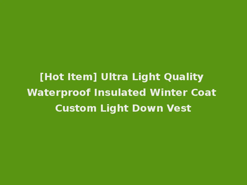 [Hot Item] Ultra Light Quality Waterproof Insulated Winter Coat Custom Light Down Vest