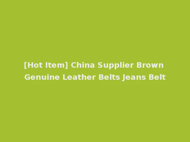 [Hot Item] China Supplier Brown Genuine Leather Belts Jeans Belt