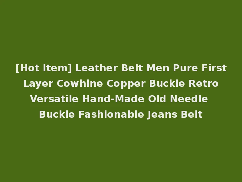 [Hot Item] Leather Belt Men Pure First Layer Cowhine Copper Buckle Retro Versatile Hand-Made Old Needle Buckle Fashionable Jeans Belt