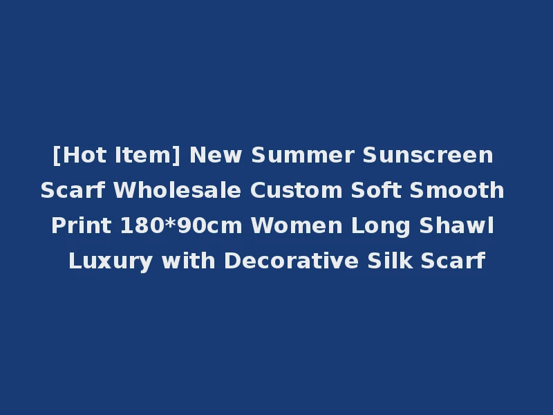 [Hot Item] New Summer Sunscreen Scarf Wholesale Custom Soft Smooth Print 180*90cm Women Long Shawl Luxury with Decorative Silk Scarf