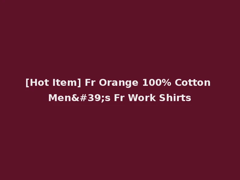 [Hot Item] Fr Orange 100% Cotton Men's Fr Work Shirts