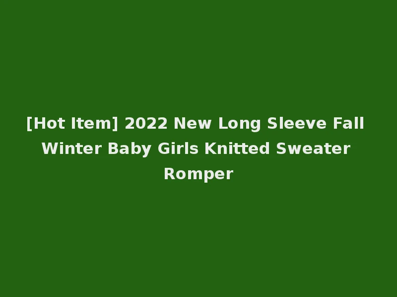 [Hot Item] 2022 New Long Sleeve Fall Winter Baby Girls Knitted Sweater Romper