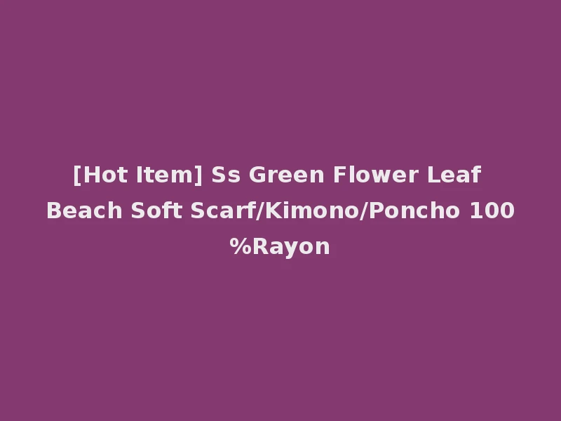 [Hot Item] Ss Green Flower Leaf Beach Soft Scarf/Kimono/Poncho 100%Rayon