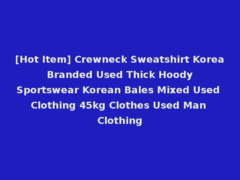 [Hot Item] Crewneck Sweatshirt Korea Branded Used Thick Hoody Sportswear Korean Bales Mixed Used Clothing 45kg Clothes Used Man Clothing