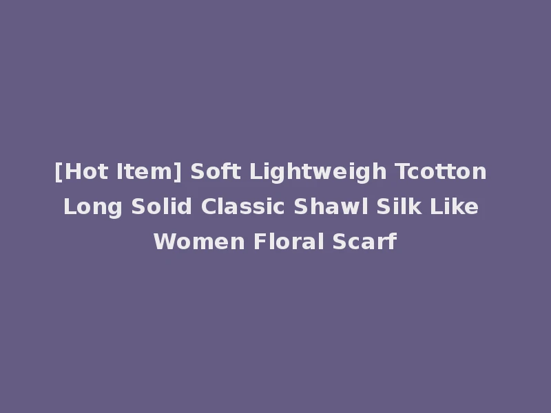 [Hot Item] Soft Lightweigh Tcotton Long Solid Classic Shawl Silk Like Women Floral Scarf
