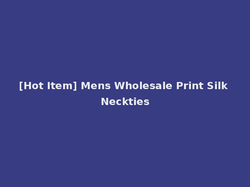 [Hot Item] Mens Wholesale Print Silk Neckties