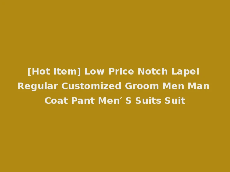[Hot Item] Low Price Notch Lapel Regular Customized Groom Men Man Coat Pant Men′ S Suits Suit