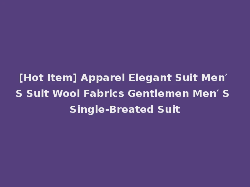 [Hot Item] Apparel Elegant Suit Men′ S Suit Wool Fabrics Gentlemen Men′ S Single-Breated Suit
