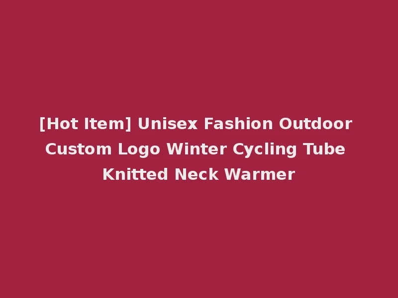 [Hot Item] Unisex Fashion Outdoor Custom Logo Winter Cycling Tube Knitted Neck Warmer