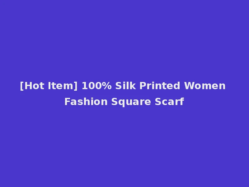 [Hot Item] 100% Silk Printed Women Fashion Square Scarf