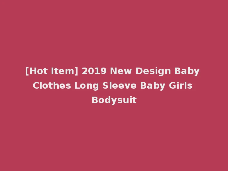 [Hot Item] 2019 New Design Baby Clothes Long Sleeve Baby Girls Bodysuit