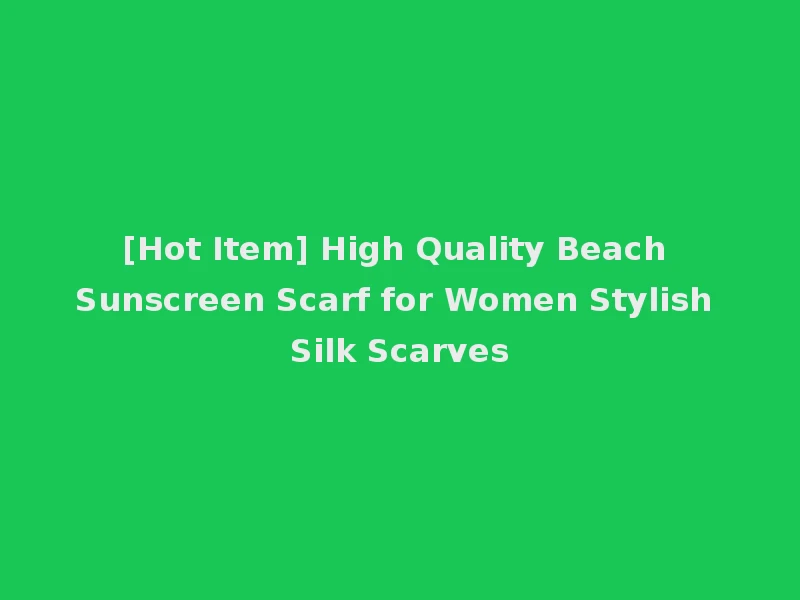 [Hot Item] High Quality Beach Sunscreen Scarf for Women Stylish Silk Scarves