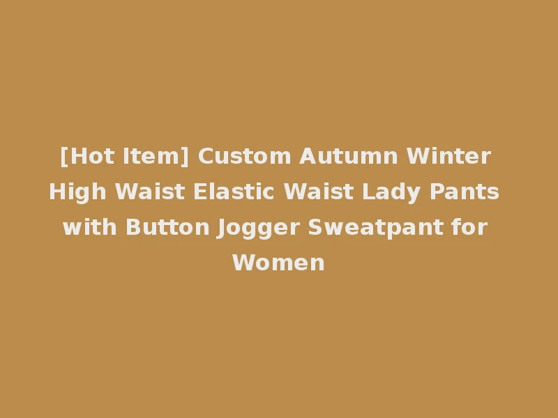 [Hot Item] Custom Autumn Winter High Waist Elastic Waist Lady Pants with Button Jogger Sweatpant for Women