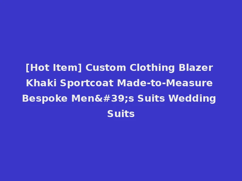 [Hot Item] Custom Clothing Blazer Khaki Sportcoat Made-to-Measure Bespoke Men's Suits Wedding Suits