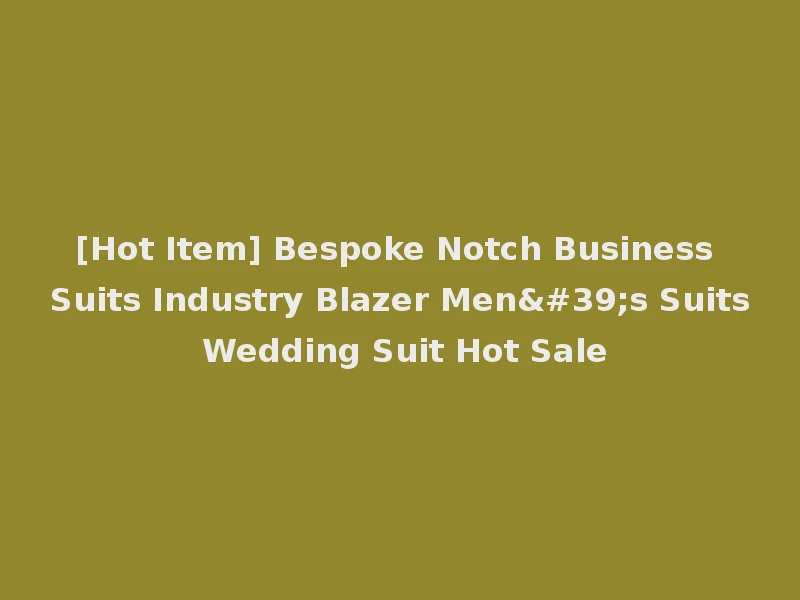 [Hot Item] Bespoke Notch Business Suits Industry Blazer Men's Suits Wedding Suit Hot Sale