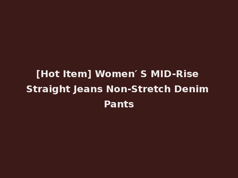 [Hot Item] Women′ S MID-Rise Straight Jeans Non-Stretch Denim Pants