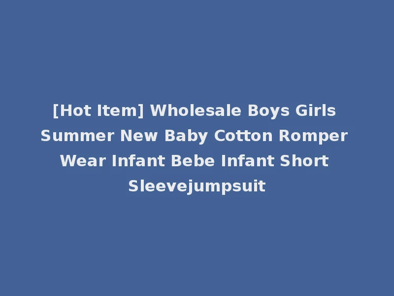 [Hot Item] Wholesale Boys Girls Summer New Baby Cotton Romper Wear Infant Bebe Infant Short Sleevejumpsuit