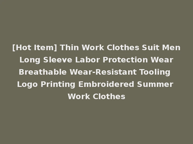 [Hot Item] Thin Work Clothes Suit Men Long Sleeve Labor Protection Wear Breathable Wear-Resistant Tooling Logo Printing Embroidered Summer Work Clothes