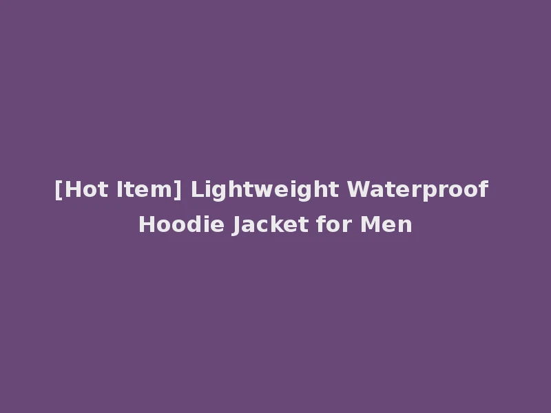 [Hot Item] Lightweight Waterproof Hoodie Jacket for Men