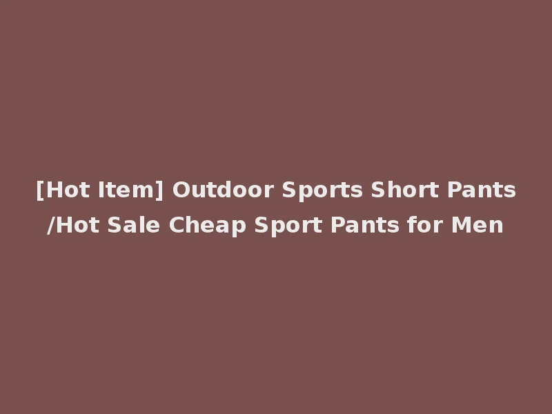 [Hot Item] Outdoor Sports Short Pants/Hot Sale Cheap Sport Pants for Men