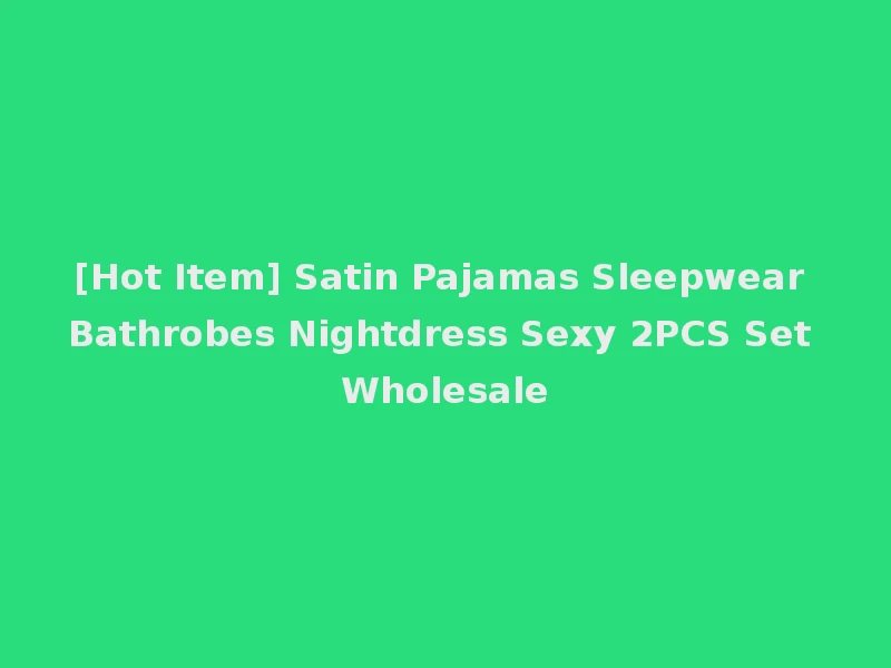 [Hot Item] Satin Pajamas Sleepwear Bathrobes Nightdress Sexy 2PCS Set Wholesale
