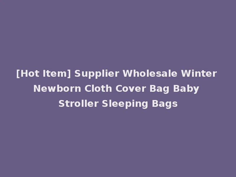 [Hot Item] Supplier Wholesale Winter Newborn Cloth Cover Bag Baby Stroller Sleeping Bags