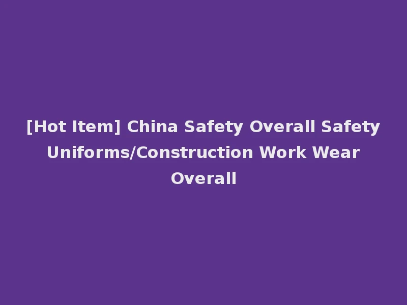 [Hot Item] China Safety Overall Safety Uniforms/Construction Work Wear Overall