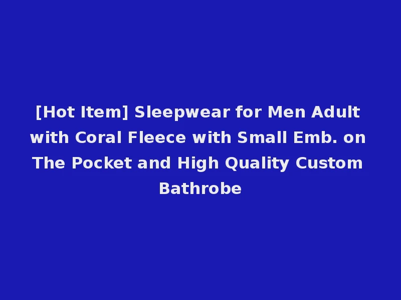 [Hot Item] Sleepwear for Men Adult with Coral Fleece with Small Emb. on The Pocket and High Quality Custom Bathrobe