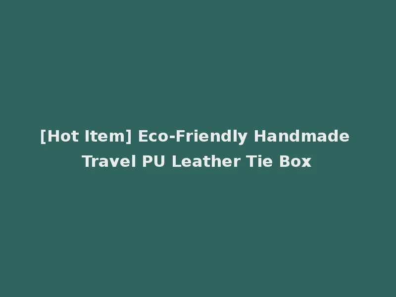 [Hot Item] Eco-Friendly Handmade Travel PU Leather Tie Box