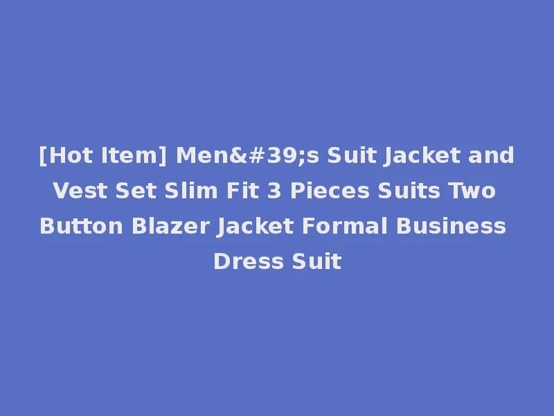 [Hot Item] Men's Suit Jacket and Vest Set Slim Fit 3 Pieces Suits Two Button Blazer Jacket Formal Business Dress Suit