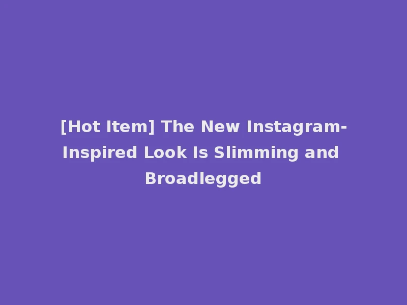 [Hot Item] The New Instagram-Inspired Look Is Slimming and Broadlegged