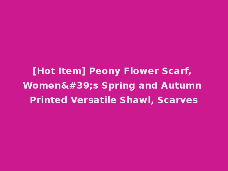 [Hot Item] Peony Flower Scarf, Women's Spring and Autumn Printed Versatile Shawl, Scarves