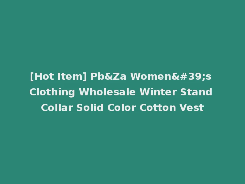 [Hot Item] Pb&Za Women's Clothing Wholesale Winter Stand Collar Solid Color Cotton Vest