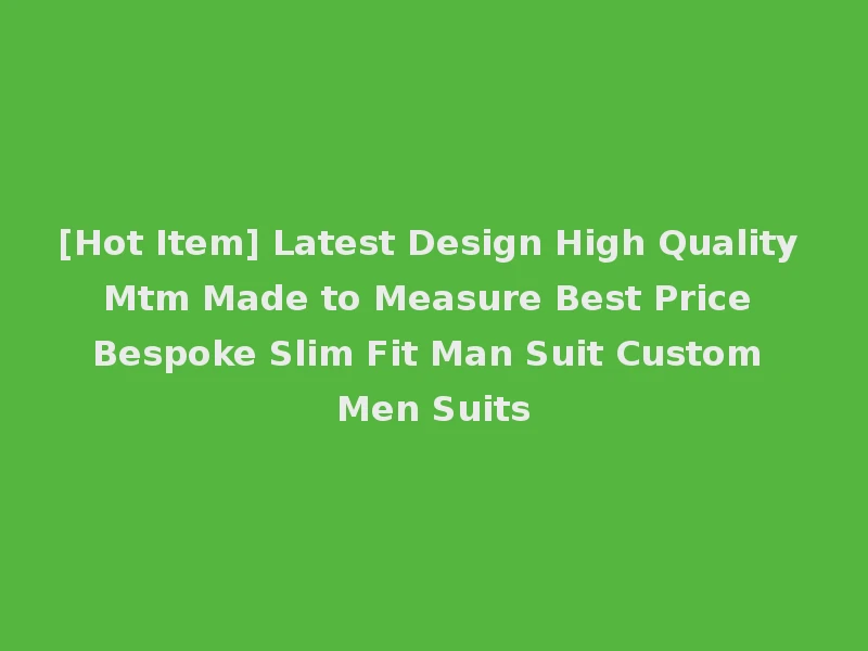 [Hot Item] Latest Design High Quality Mtm Made to Measure Best Price Bespoke Slim Fit Man Suit Custom Men Suits