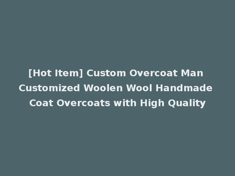 [Hot Item] Custom Overcoat Man Customized Woolen Wool Handmade Coat Overcoats with High Quality