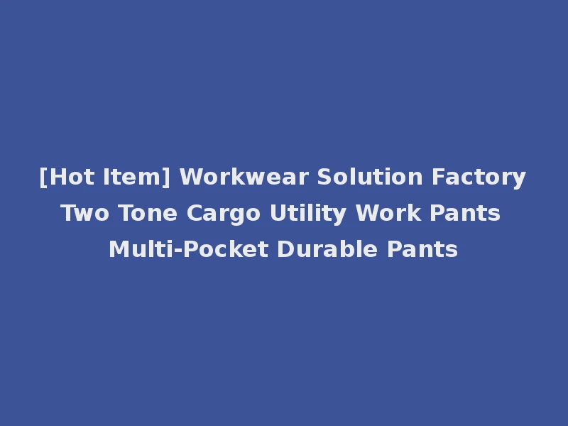 [Hot Item] Workwear Solution Factory Two Tone Cargo Utility Work Pants Multi-Pocket Durable Pants