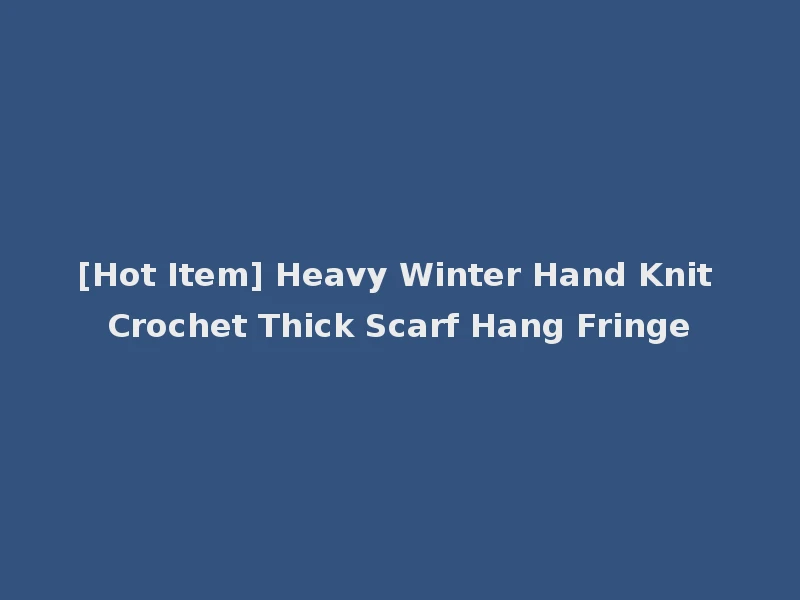 [Hot Item] Heavy Winter Hand Knit Crochet Thick Scarf Hang Fringe