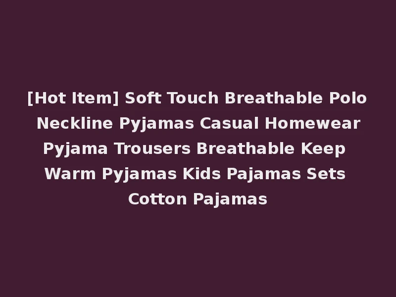 [Hot Item] Soft Touch Breathable Polo Neckline Pyjamas Casual Homewear Pyjama Trousers Breathable Keep Warm Pyjamas Kids Pajamas Sets Cotton Pajamas
