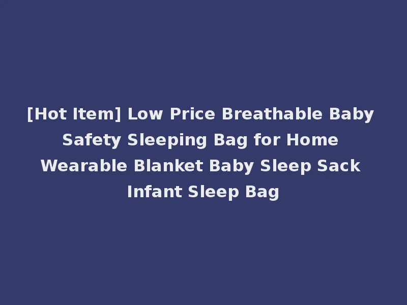 [Hot Item] Low Price Breathable Baby Safety Sleeping Bag for Home Wearable Blanket Baby Sleep Sack Infant Sleep Bag