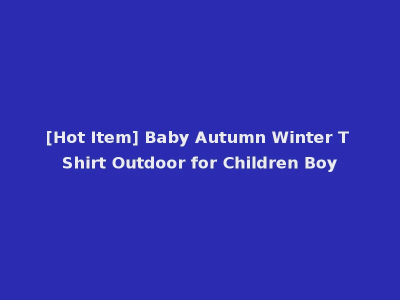 [Hot Item] Baby Autumn Winter T Shirt Outdoor for Children Boy