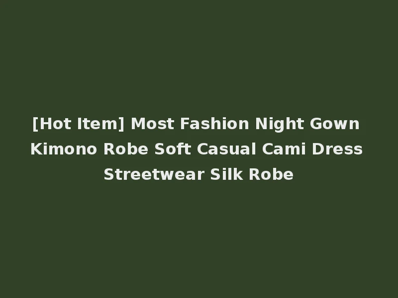 [Hot Item] Most Fashion Night Gown Kimono Robe Soft Casual Cami Dress Streetwear Silk Robe