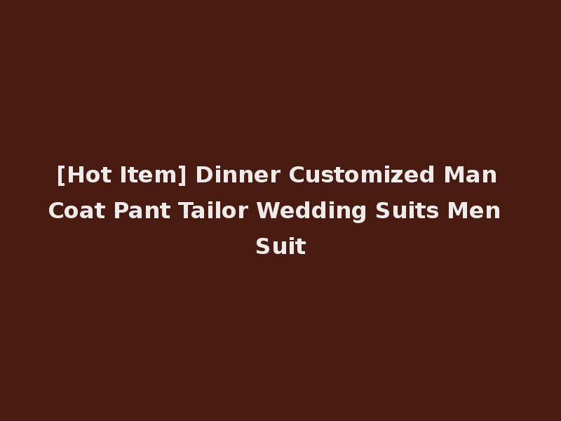 [Hot Item] Dinner Customized Man Coat Pant Tailor Wedding Suits Men Suit