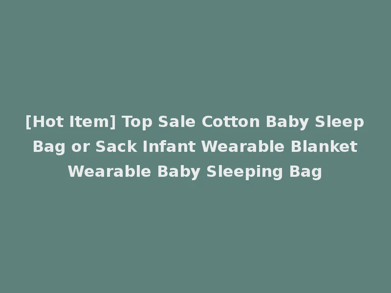 [Hot Item] Top Sale Cotton Baby Sleep Bag or Sack Infant Wearable Blanket Wearable Baby Sleeping Bag