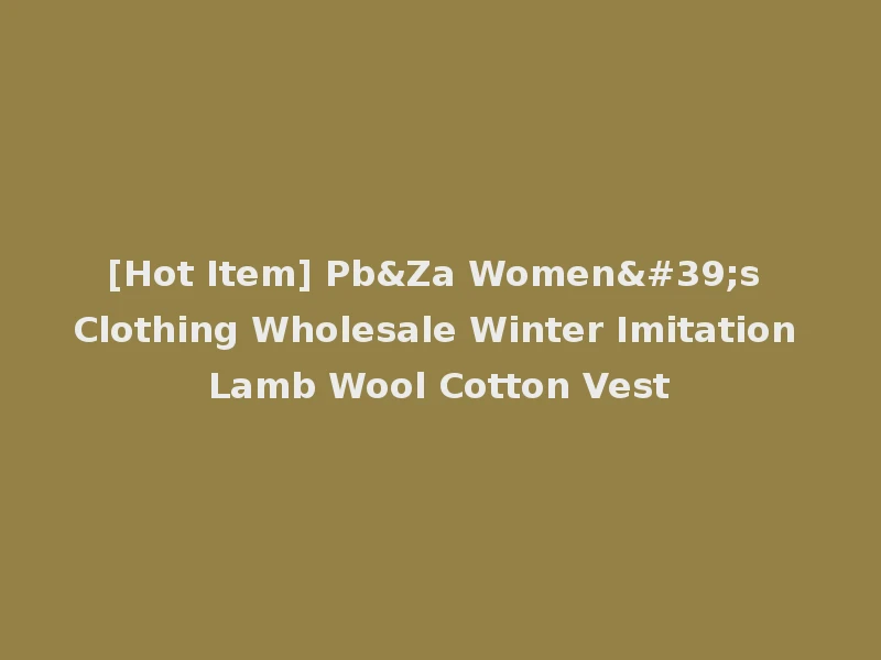 [Hot Item] Pb&Za Women's Clothing Wholesale Winter Imitation Lamb Wool Cotton Vest