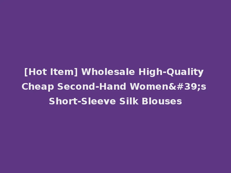 [Hot Item] Wholesale High-Quality Cheap Second-Hand Women's Short-Sleeve Silk Blouses