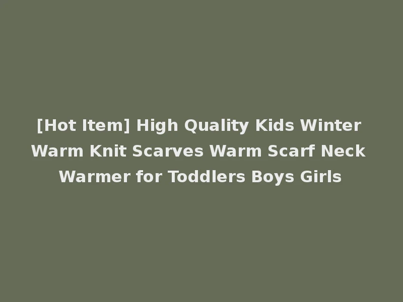 [Hot Item] High Quality Kids Winter Warm Knit Scarves Warm Scarf Neck Warmer for Toddlers Boys Girls