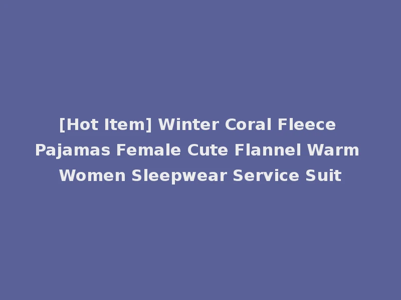 [Hot Item] Winter Coral Fleece Pajamas Female Cute Flannel Warm Women Sleepwear Service Suit