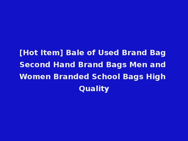 [Hot Item] Bale of Used Brand Bag Second Hand Brand Bags Men and Women Branded School Bags High Quality